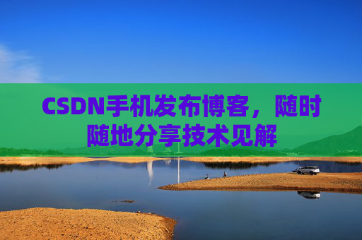 CSDN手机发布博客，随时随地分享技术见解