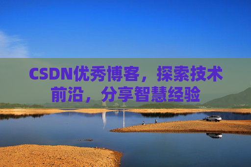 CSDN优秀博客，探索技术前沿，分享智慧经验