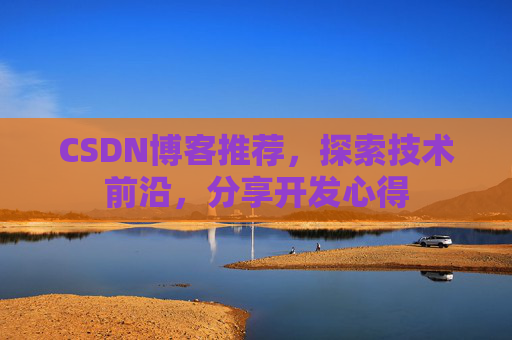 CSDN博客推荐，探索技术前沿，分享开发心得